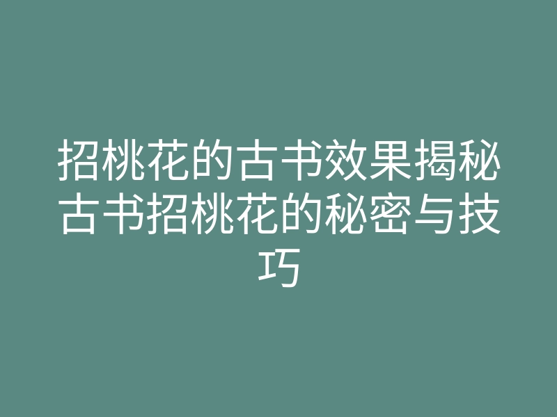 招桃花的古书效果揭秘古书招桃花的秘密与技巧