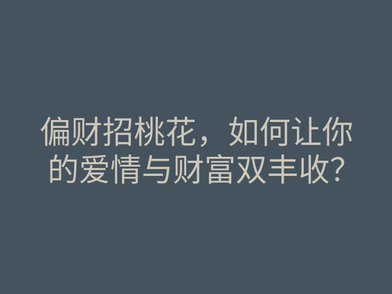 偏财招桃花,如何让你的爱情与财富双丰收?