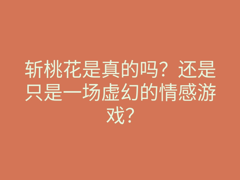 斩桃花是真的吗?还是只是一场虚幻的情感游戏?