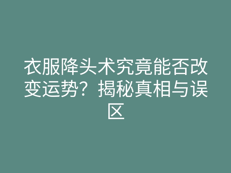 衣服降头术究竟能否改变运势?揭秘真相与误区