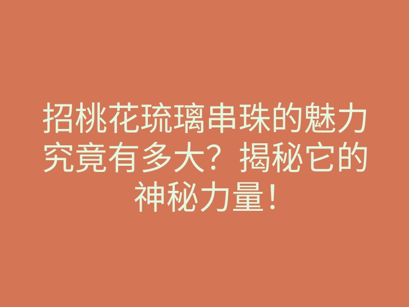 招桃花琉璃串珠的魅力究竟有多大?揭秘它的神秘力量!
