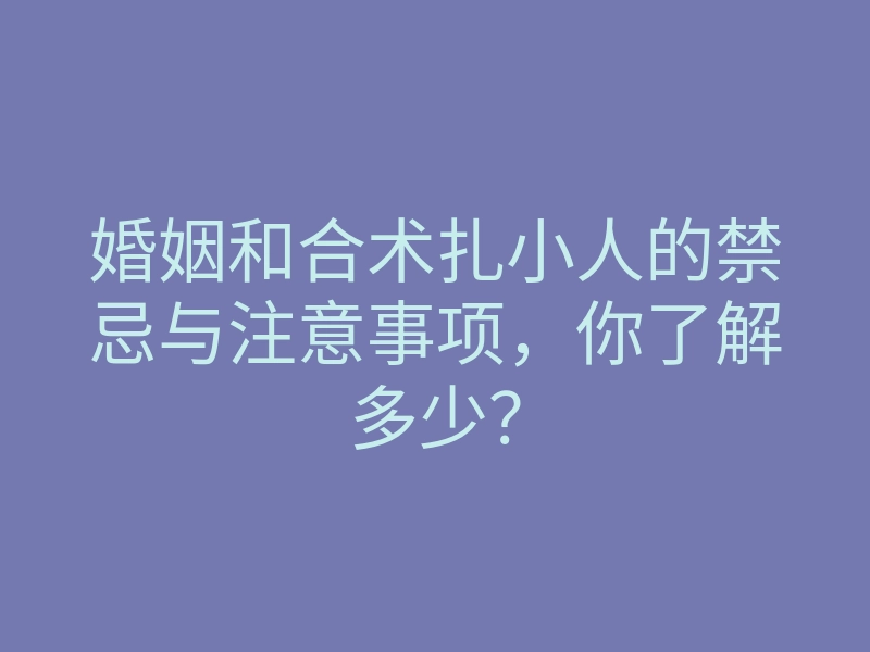 婚姻和合术扎小人的禁忌与注意事项,你了解多少?