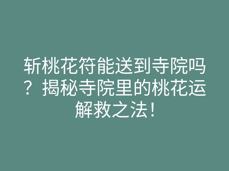 斩桃花符能送到寺院吗?揭秘寺院里的桃花运解救之法!