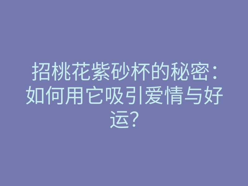 招桃花紫砂杯的秘密:如何用它吸引爱情与好运?
