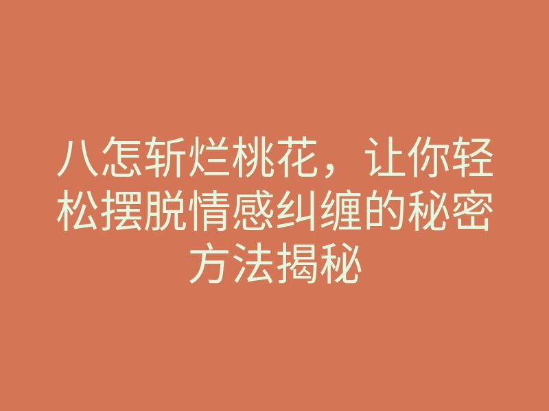 八怎斩烂桃花,让你轻松摆脱情感纠缠的秘密方法揭秘