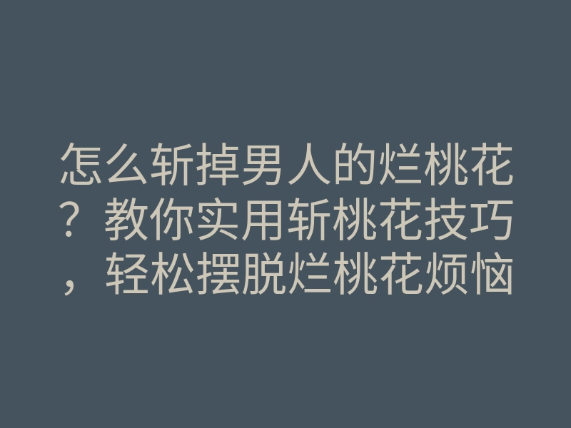 怎么斩掉男人的烂桃花?教你实用斩桃花技巧,轻松摆脱烂桃花烦恼