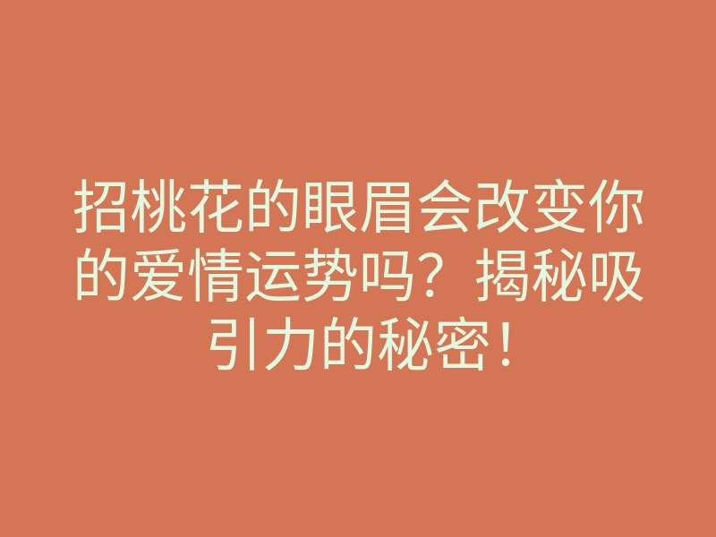 招桃花的眼眉会改变你的爱情运势吗？揭秘吸引力的秘密！