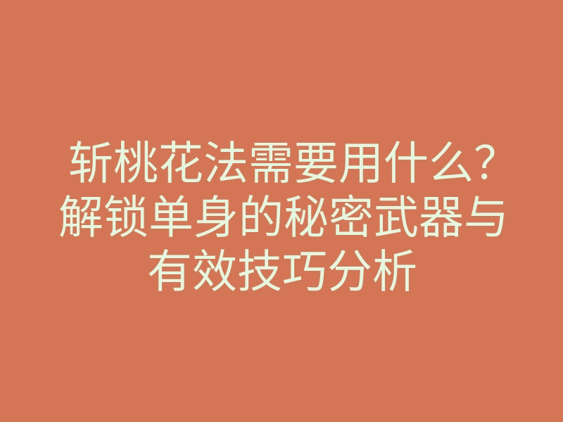 斩桃花法需要用什么?解锁单身的秘密武器与有效技巧分析