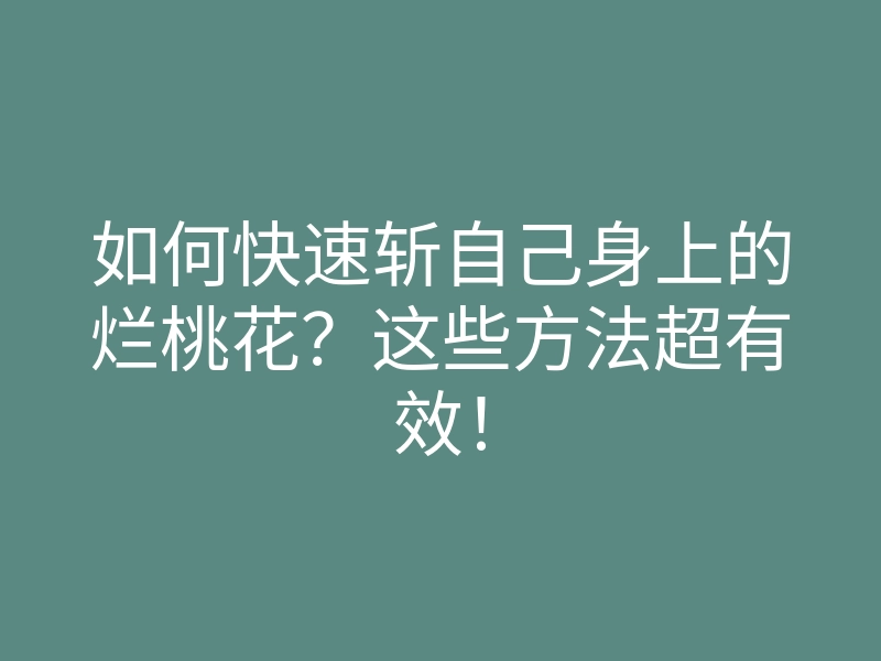 如何快速斩自己身上的烂桃花？这些方法超有效！
