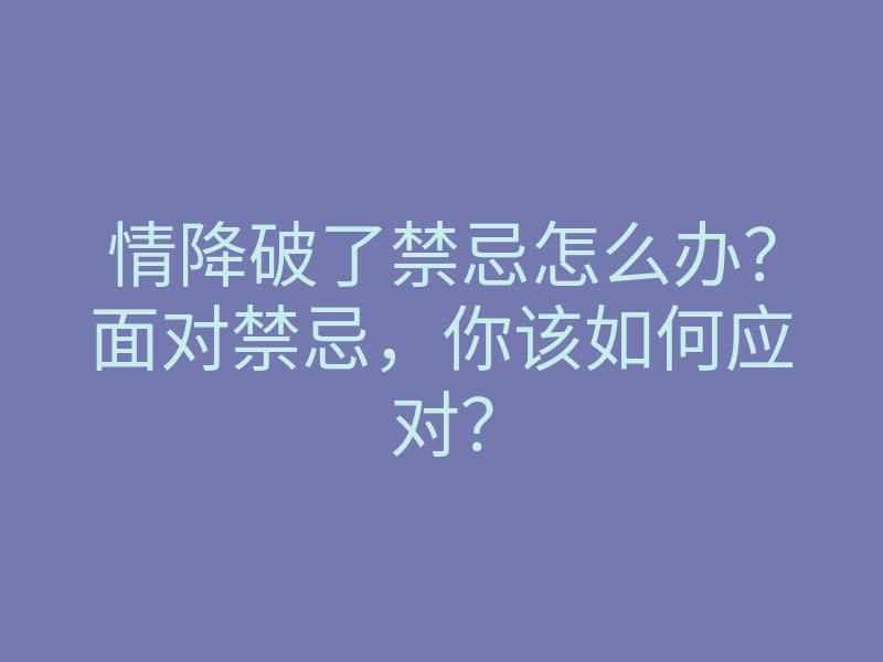 情降破了禁忌怎么办?面对禁忌,你该如何应对?