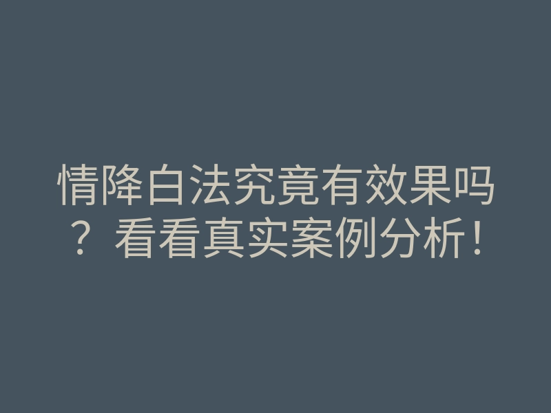 情降白法究竟有效果吗?看看真实案例分析!