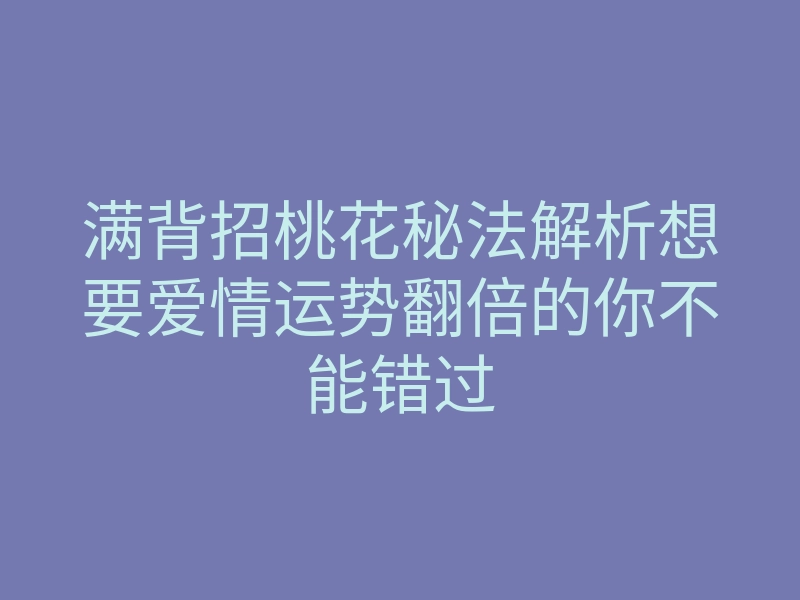 满背招桃花秘法解析想要爱情运势翻倍的你不能错过