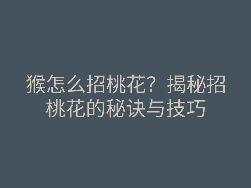 猴怎么招桃花?揭秘招桃花的秘诀与技巧