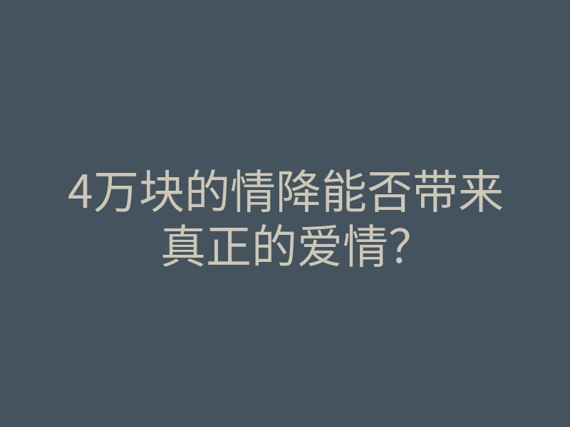 4万块的情降能否带来真正的爱情?