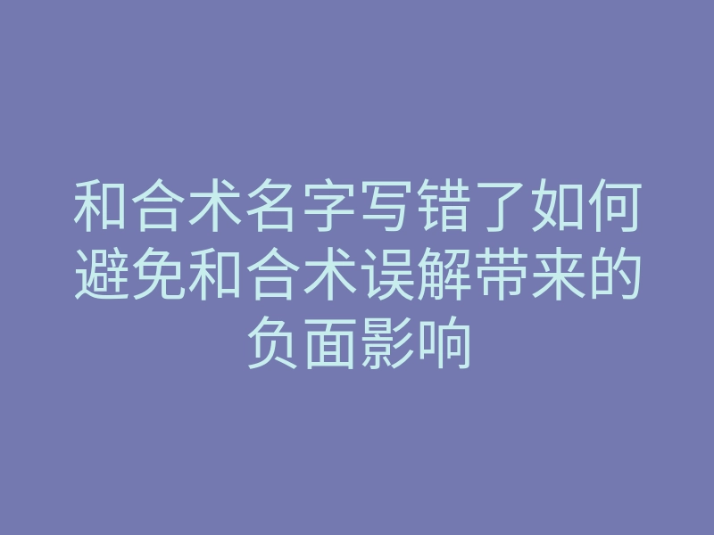 和合术名字写错了如何避免和合术误解带来的负面影响