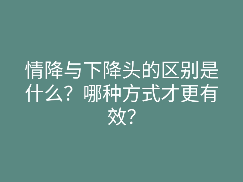 情降与下降头的区别是什么?哪种方式才更有效?