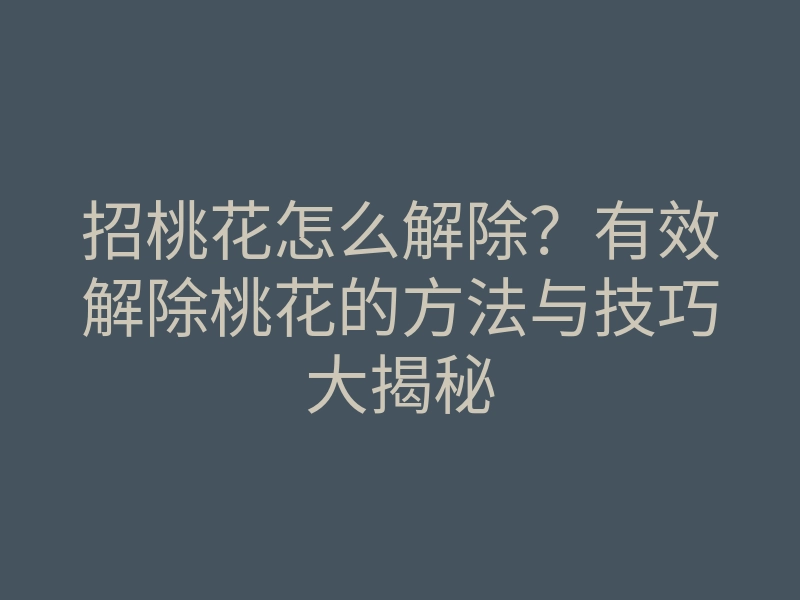 招桃花怎么解除?有效解除桃花的方法与技巧大揭秘