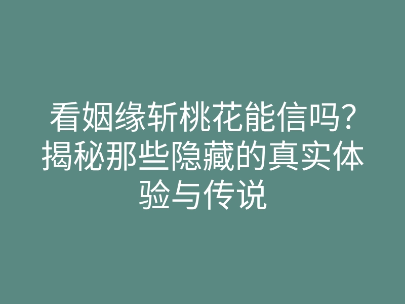 看姻缘斩桃花能信吗?揭秘那些隐藏的真实体验与传说