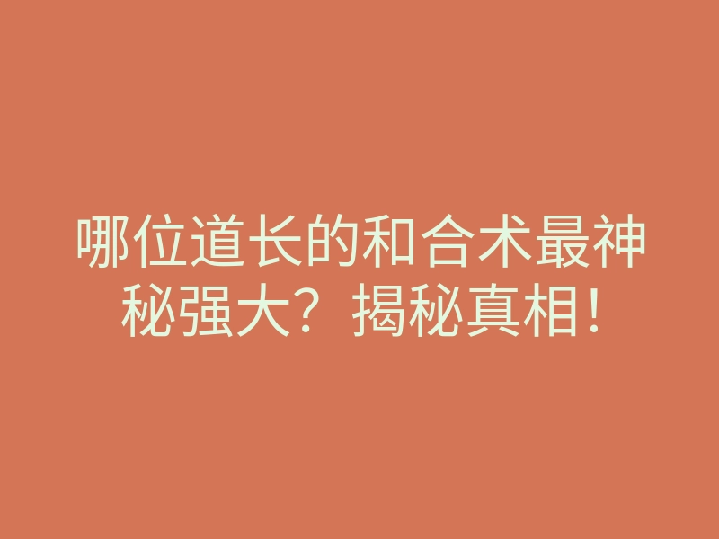 哪位道长的和合术最神秘强大?揭秘真相!