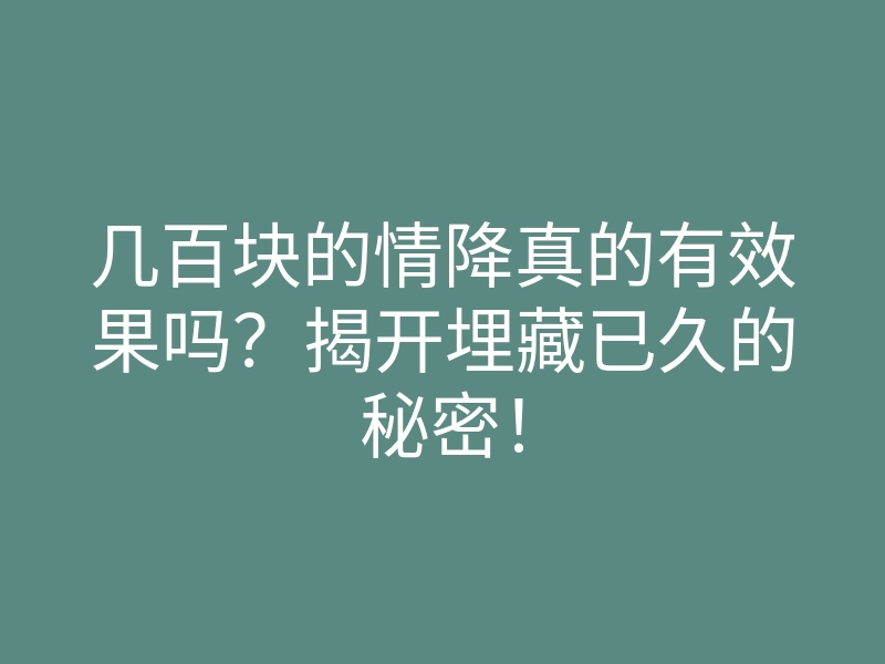 几百块的情降真的有效果吗?揭开埋藏已久的秘密!