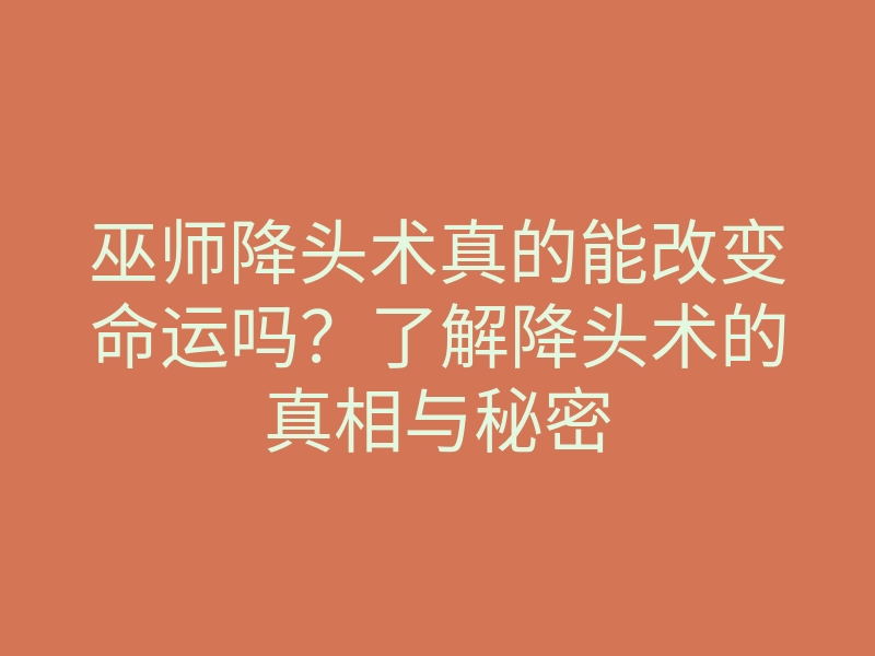 巫师降头术真的能改变命运吗?了解降头术的真相与秘密