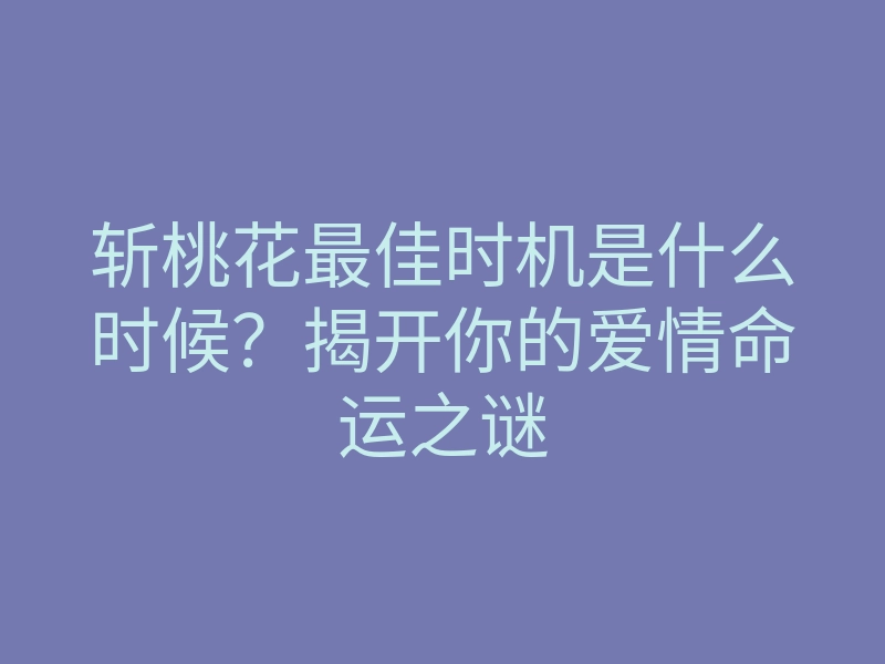 斩桃花最佳时机是什么时候?揭开你的爱情命运之谜