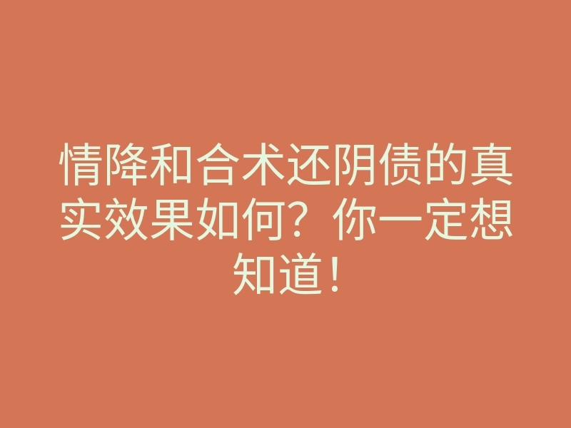 情降和合术还阴债的真实效果如何?你一定想知道!