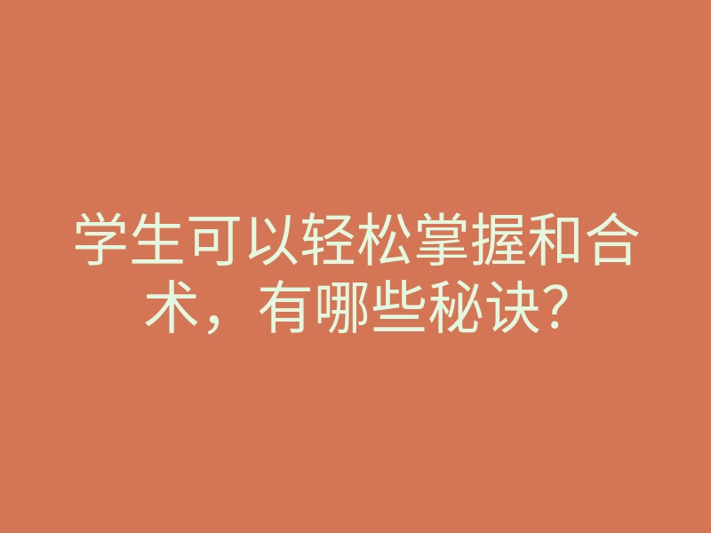学生可以轻松掌握和合术,有哪些秘诀?