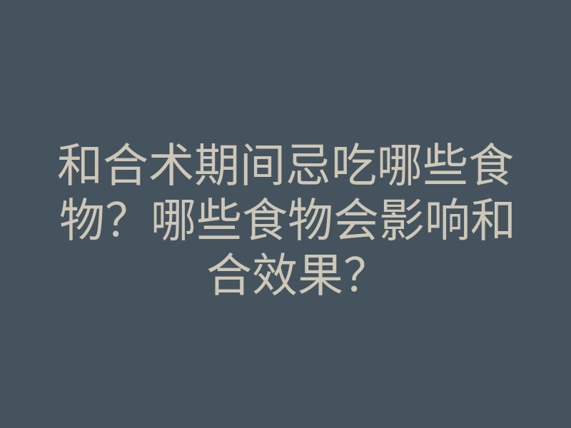 和合术期间忌吃哪些食物？哪些食物会影响和合效果？