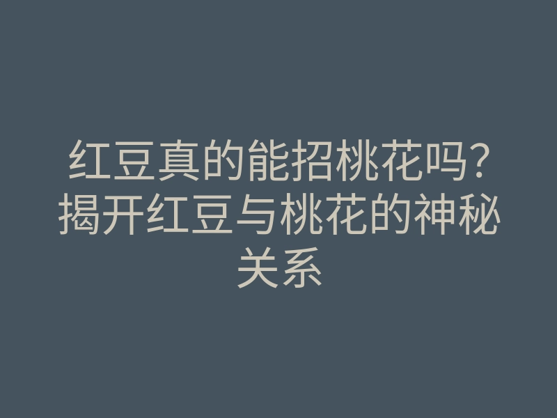 红豆真的能招桃花吗?揭开红豆与桃花的神秘关系