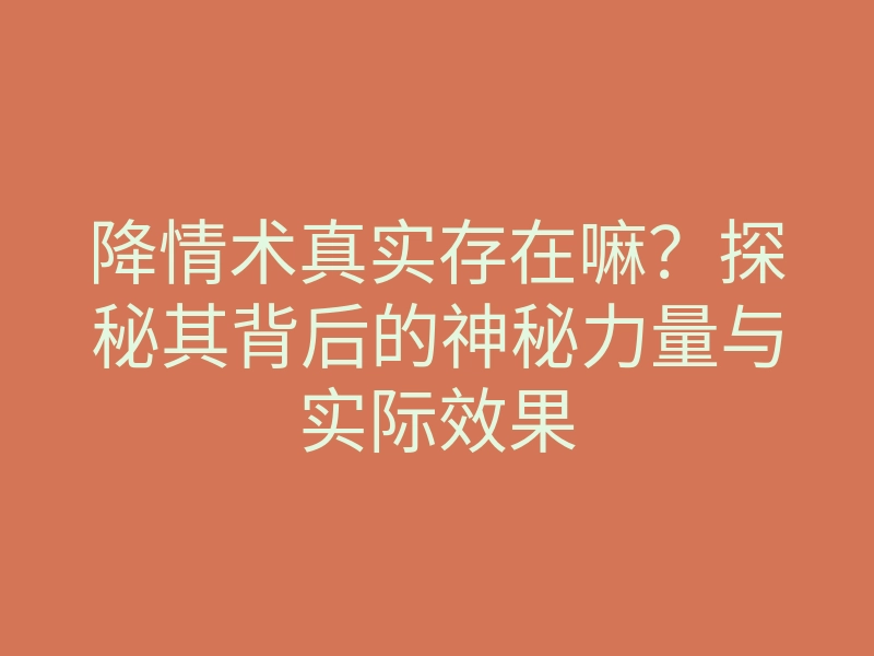 降情术真实存在嘛?探秘其背后的神秘力量与实际效果