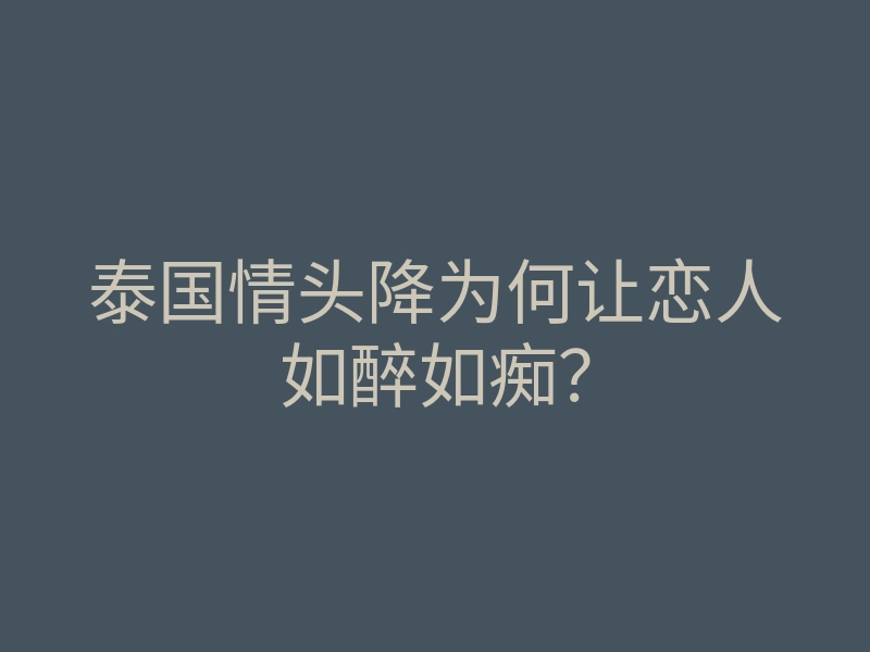 泰国情头降为何让恋人如醉如痴?