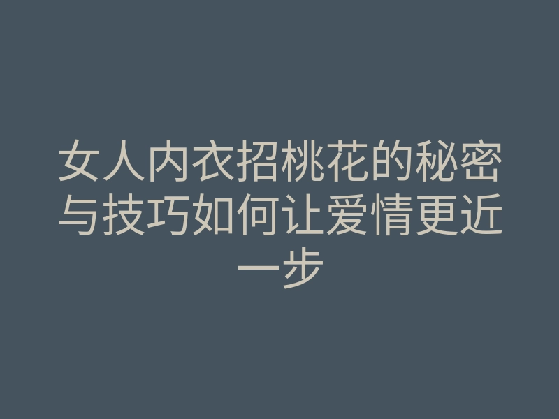 女人内衣招桃花的秘密与技巧如何让爱情更近一步
