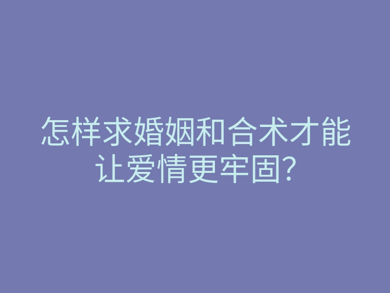 怎样求婚姻和合术才能让爱情更牢固?