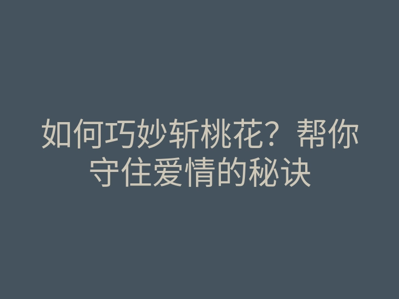 如何巧妙斩桃花?帮你守住爱情的秘诀