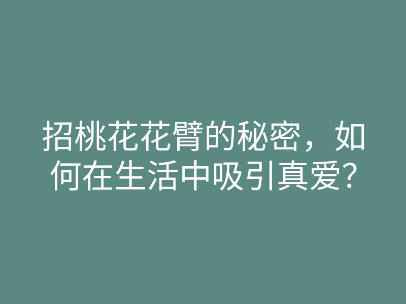 招桃花花臂的秘密,如何在生活中吸引真爱?