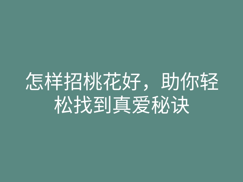 怎样招桃花好，助你轻松找到真爱秘诀