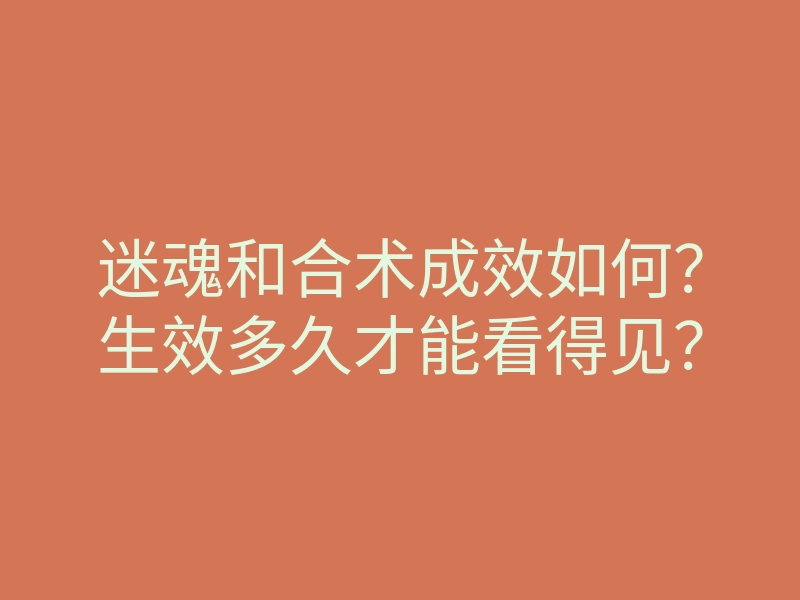 迷魂和合术成效如何？生效多久才能看得见？
