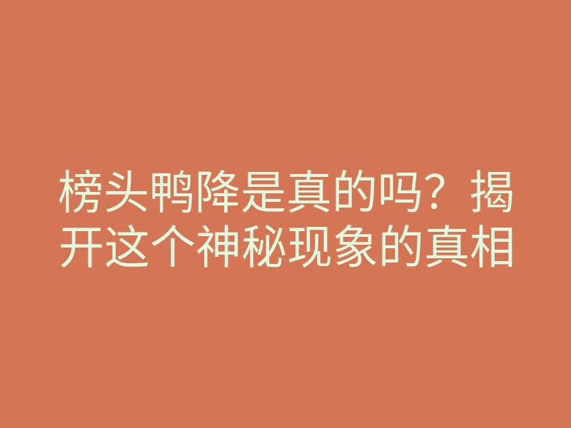 榜头鸭降是真的吗?揭开这个神秘现象的真相