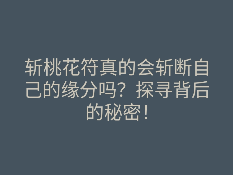 斩桃花符真的会斩断自己的缘分吗?探寻背后的秘密!