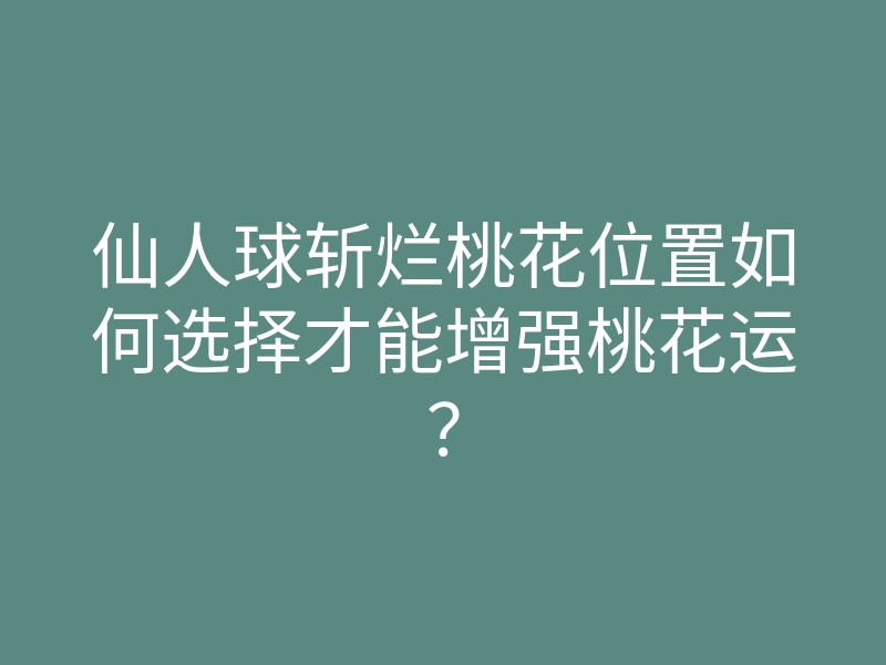 仙人球斩烂桃花位置如何选择才能增强桃花运?