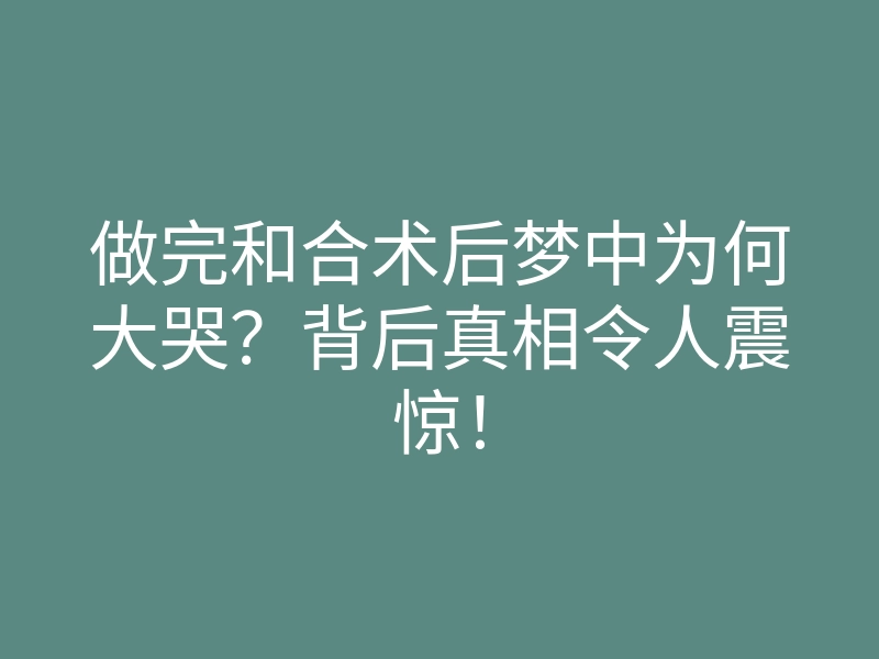 做完和合术后梦中为何大哭？背后真相令人震惊！