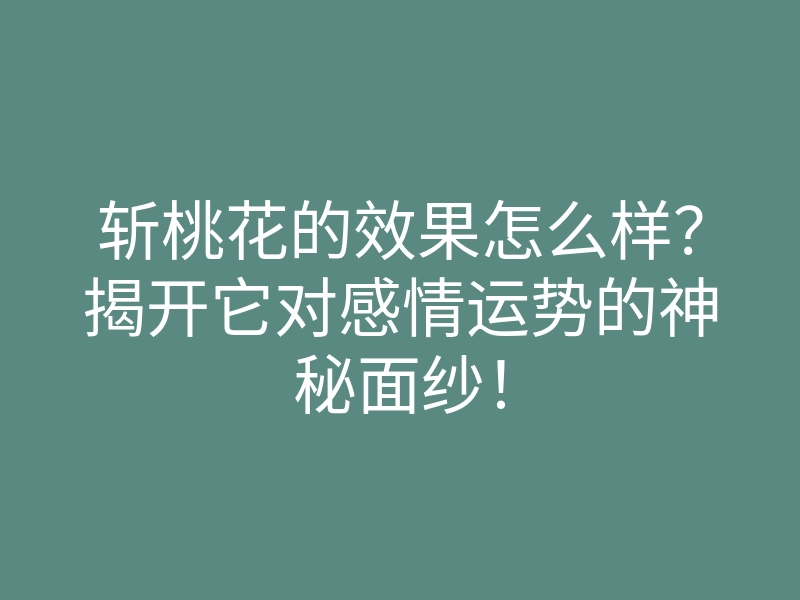 斩桃花的效果怎么样?揭开它对感情运势的神秘面纱!