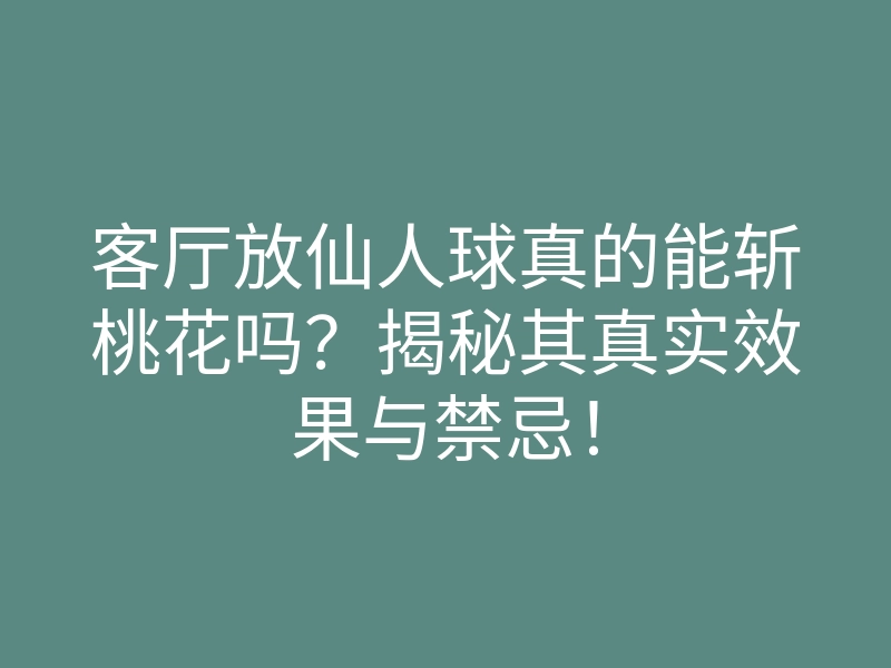 客厅放仙人球真的能斩桃花吗?揭秘其真实效果与禁忌!