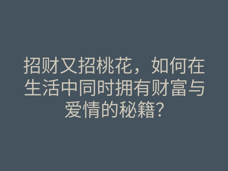 招财又招桃花,如何在生活中同时拥有财富与爱情的秘籍?