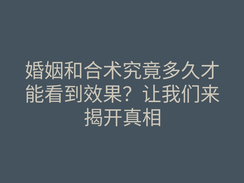 婚姻和合术究竟多久才能看到效果?让我们来揭开真相