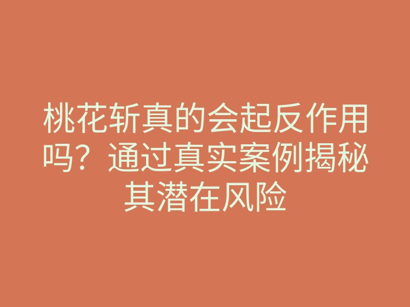 桃花斩真的会起反作用吗？通过真实案例揭秘其潜在风险