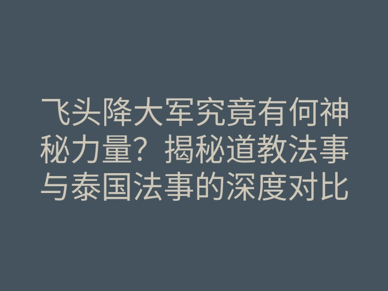 飞头降大军究竟有何神秘力量?揭秘道教法事与泰国法事的深度对比