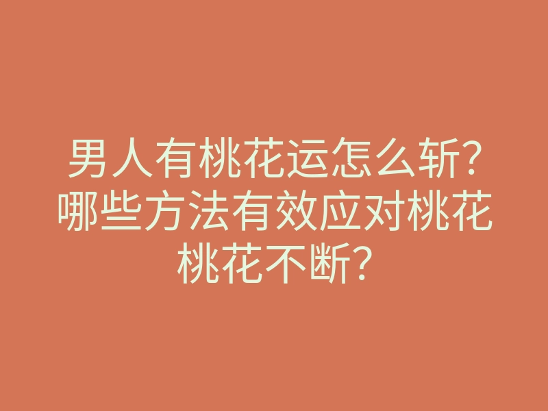 男人有桃花运怎么斩?哪些方法有效应对桃花桃花不断?