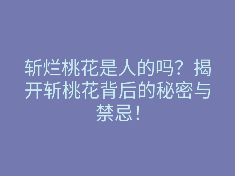 斩烂桃花是人的吗？揭开斩桃花背后的秘密与禁忌！